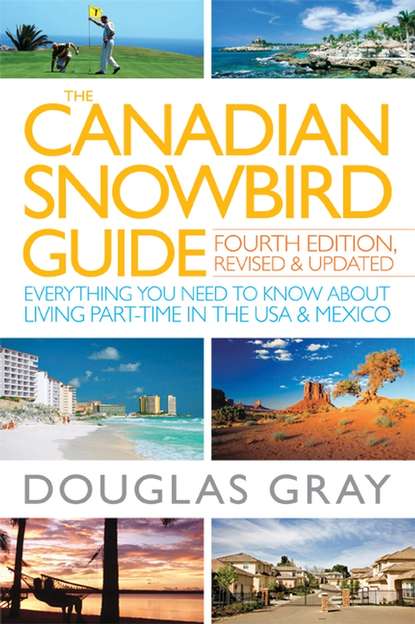 Douglas  Gray - The Canadian Snowbird Guide. Everything You Need to Know about Living Part-Time in the USA and Mexico