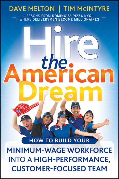 Dave  Melton - Hire the American Dream. How to Build Your Minimum Wage Workforce Into A High-Performance, Customer-Focused Team