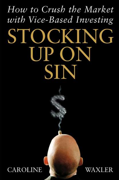 Caroline  Waxler - Stocking Up on Sin. How to Crush the Market with Vice-Based Investing
