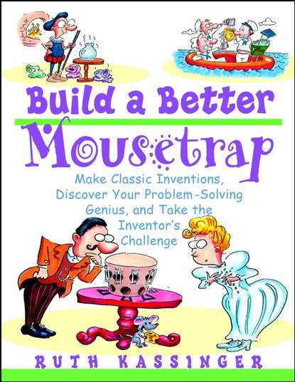 Build a Better Mousetrap. Make Classic Inventions, Discover Your Problem-Solving Genius, and Take the Inventor's Challenge - Ruth  Kassinger