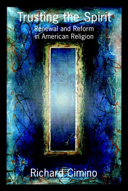 Richard  Cimino - Trusting the Spirit. Renewal and Reform in American Religion