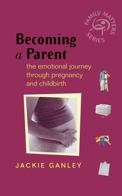 Jackie Ganley — Becoming a Parent. The Emotional Journey Through Pregnancy and Childbirth
