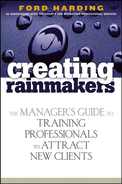 Ford  Harding - Creating Rainmakers. The Manager's Guide to Training Professionals to Attract New Clients