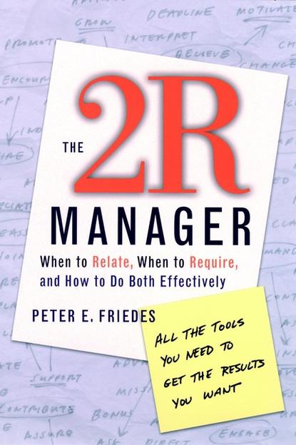 Peter Friedes E. - The 2R Manager. When to Relate, When to Require, and How to Do Both Effectively