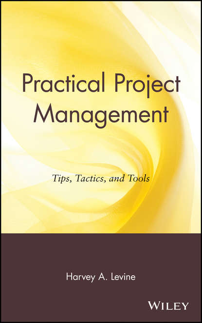 Harvey Levine A. - Practical Project Management. Tips, Tactics, and Tools