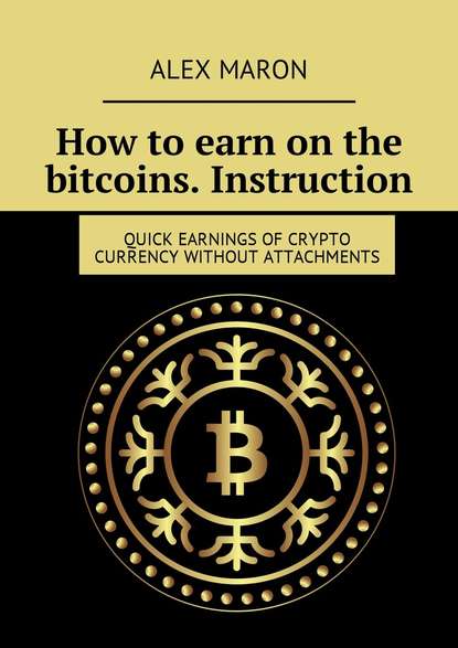 Alex Maron - How to earn on the bitcoins. Instruction. Quick earnings of crypto currency without attachments