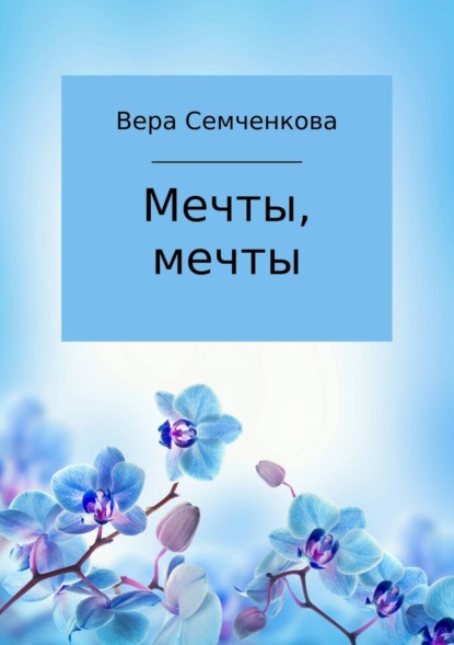 Мечты, мечты (Вера Андреевна Семченкова). 2016г. 