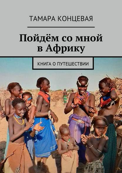 Тамара Концевая - Пойдём со мной в Африку. Книга о путешествии