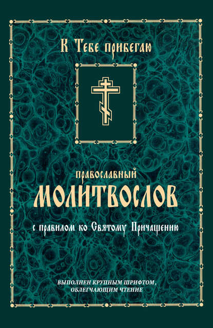 Сборник — К тебе прибегаю. Православный молитвослов с правилом ко Святому Причащению