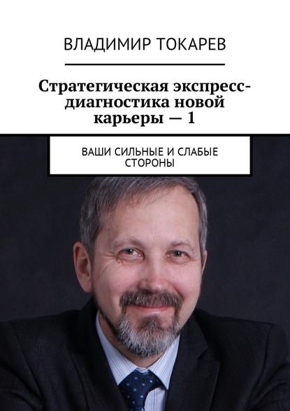 Владимир Токарев — Стратегическая экспресс-диагностика новой карьеры – 1. Ваши сильные и слабые стороны