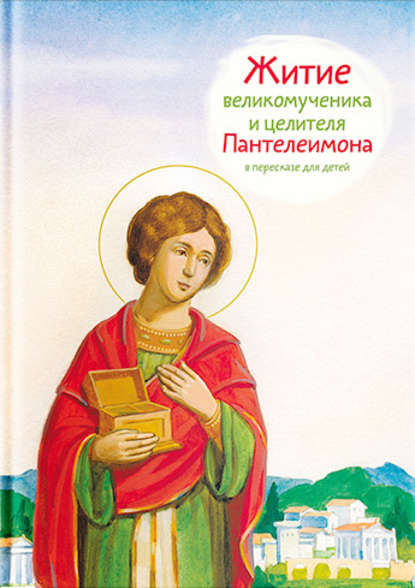 Тимофей Веронин — Житие святого великомученика и целителя Пантелеимона в пересказе для детей