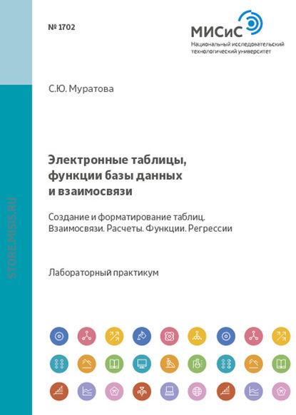 Электронные таблицы, функции, базы данных и взаимосвязи. Создание, форматирование таблиц. Взаимосвязи. Расчеты. Функции. Регрессии - Светлана Муратова