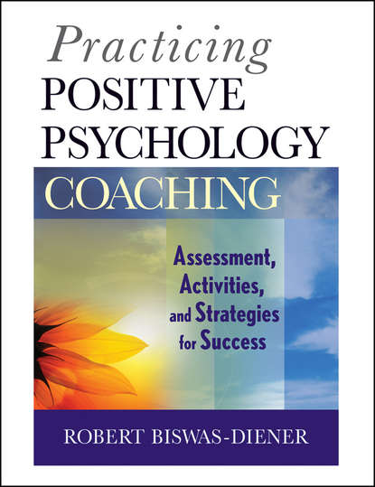 Robert  Biswas-Diener - Practicing Positive Psychology Coaching. Assessment, Activities and Strategies for Success