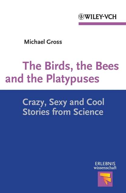 Michael  Gross - The Birds, the Bees and the Platypuses. Crazy, Sexy and Cool Stories from Science