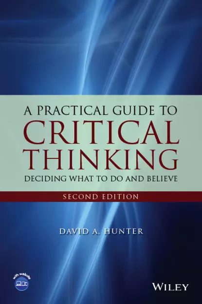 Обложка книги A Practical Guide to Critical Thinking. Deciding What to Do and Believe, David Hunter A.