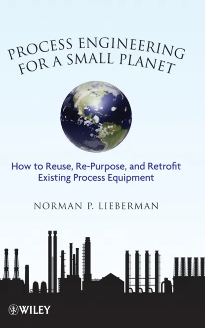 Обложка книги Process Engineering for a Small Planet. How to Reuse, Re-Purpose, and Retrofit Existing Process Equipment, Norman Lieberman P.