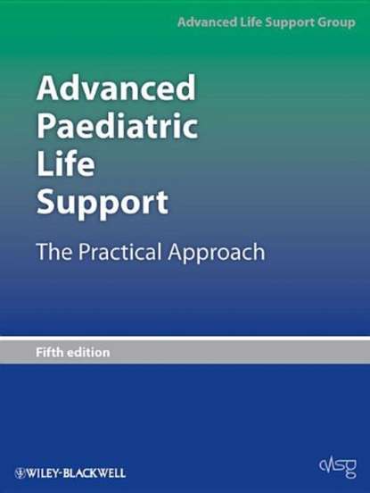 Advanced Life Support Group (ALSG) - Advanced Paediatric Life Support. The Practical Approach