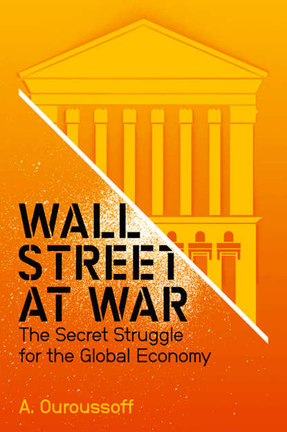 Alexandra Ouroussoff — Wall Street at War. The Secret Struggle for the Global Economy