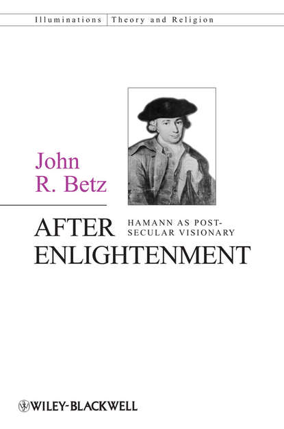 After Enlightenment. The Post-Secular Vision of J. G. Hamann (John Betz R.). 