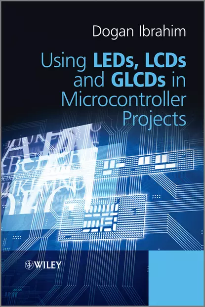 Обложка книги Using LEDs, LCDs and GLCDs in Microcontroller Projects, Dogan  Ibrahim