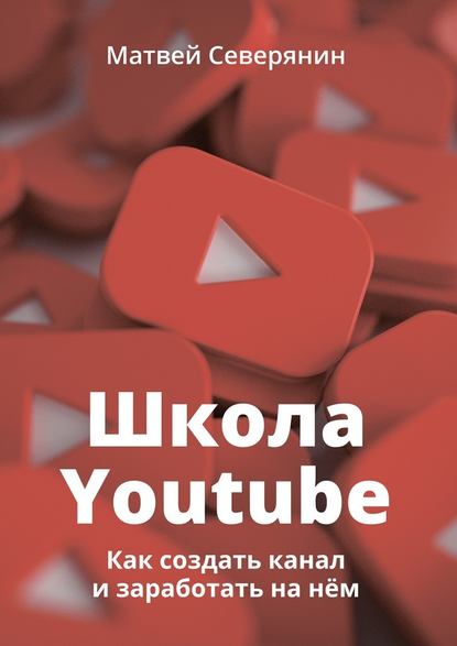 Матвей Северянин - Школа YouTube. Как создать канал и заработать на нём