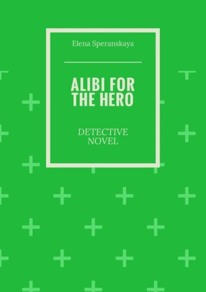 Обложка книги Alibi for the hero. Detective novel, Elena Borisovna Speranskaya