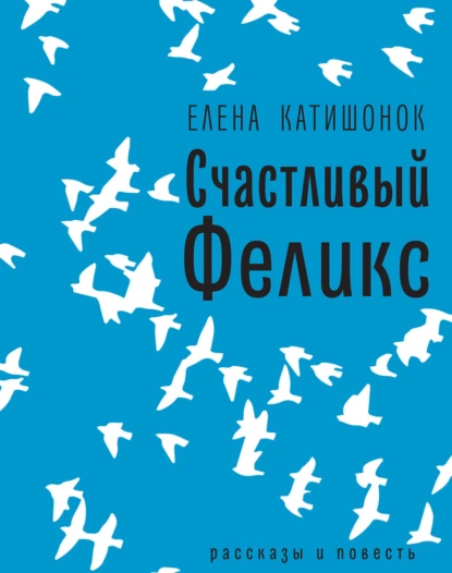 Обложка книги Счастливый Феликс: рассказы и повесть, Елена Катишонок