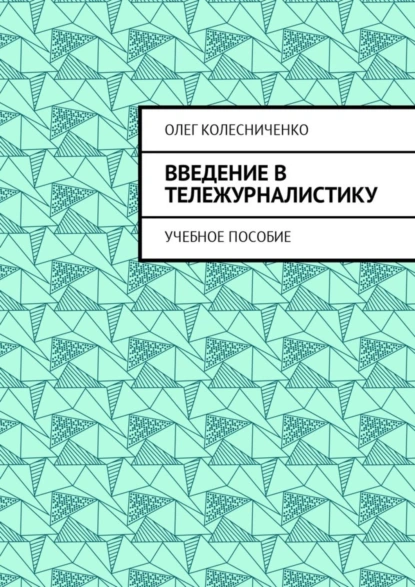 Обложка книги Введение в тележурналистику. Учебное пособие, Олег Яковлевич Колесниченко