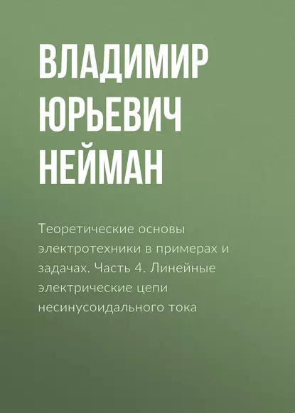 Обложка книги Теоретические основы электротехники в примерах и задачах. Часть 4. Линейные электрические цепи несинусоидального тока, В. Ю. Нейман