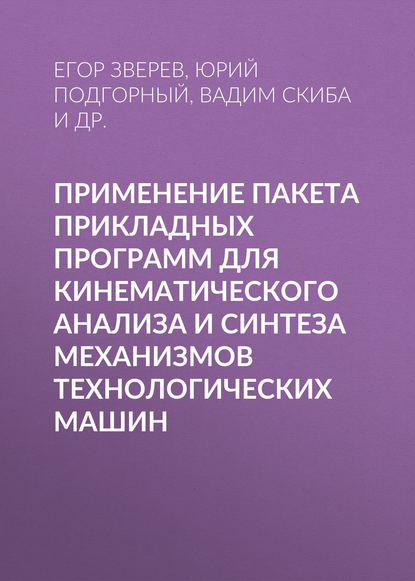 Применение пакета прикладных программ для кинематического анализа и синтеза механизмов технологических машин (В. Ю. Скиба). 2016г. 