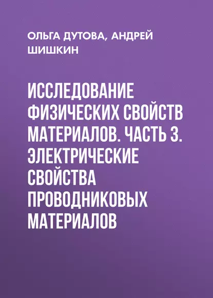 Обложка книги Исследование физических свойств материалов. Часть 3. Электрические свойства проводниковых материалов, А. В. Шишкин