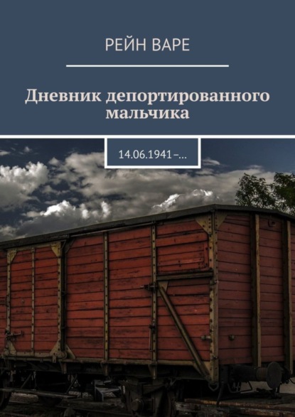 Дневник депортированного мальчика. 14.06.1941- … (Рейн Варе). 