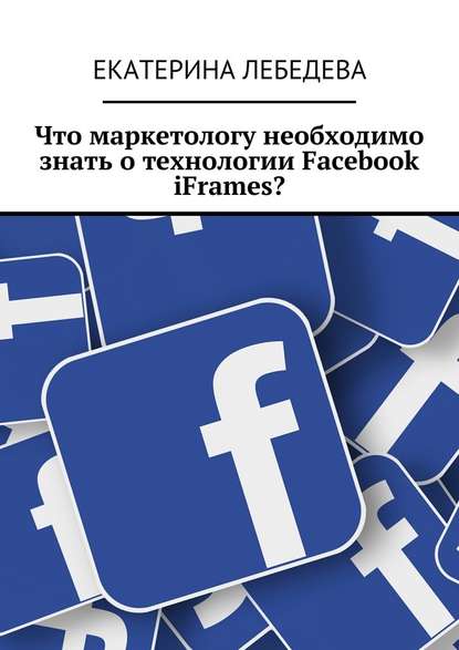 Екатерина Георгиевна Лебедева - Что маркетологу необходимо знать о технологии Facebook iFrames?