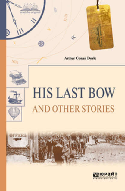 Артур Конан Дойл - His last bow and other stories. Его последний поклон и другие рассказы