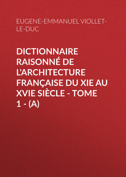 Dictionnaire raisonn? de l architecture fran?aise du XIe au XVIe si?cle - Tome 1 - (A)