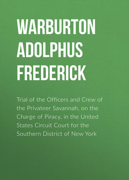 Trial of the Officers and Crew of the Privateer Savannah, on the Charge of Piracy, in the United States Circuit Court for the Southern District of New York (Warburton Adolphus Frederick). 