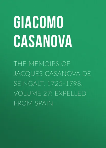 Обложка книги The Memoirs of Jacques Casanova de Seingalt, 1725-1798. Volume 27: Expelled from Spain, Giacomo Casanova