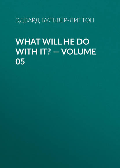 Эдвард Бульвер-Литтон — What Will He Do with It? — Volume 05