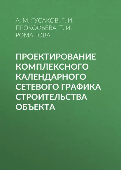 Обложка книги Проектирование комплексного календарного сетевого графика строительства объекта, А. М. Гусаков