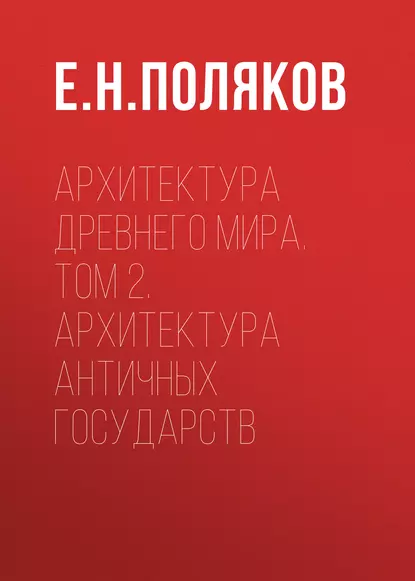 Обложка книги Архитектура Древнего мира. Том 2. Архитектура античных государств, Е. Н. Поляков