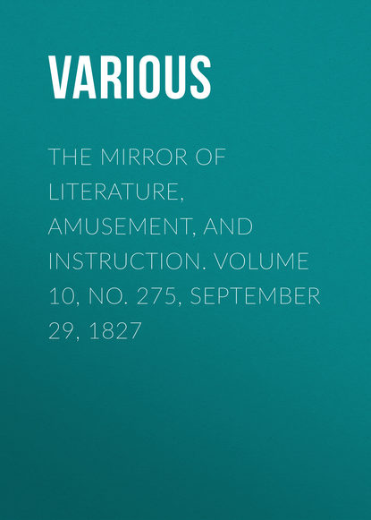 The Mirror of Literature, Amusement, and Instruction. Volume 10, No. 275, September 29, 1827 - Various