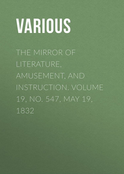 The Mirror of Literature, Amusement, and Instruction. Volume 19, No. 547, May 19, 1832 - Various