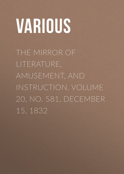 Various — The Mirror of Literature, Amusement, and Instruction. Volume 20, No. 581, December 15, 1832