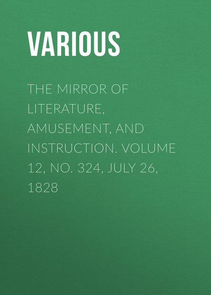 Various — The Mirror of Literature, Amusement, and Instruction. Volume 12, No. 324, July 26, 1828