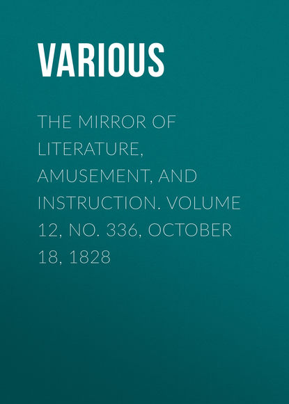 Various — The Mirror of Literature, Amusement, and Instruction. Volume 12, No. 336, October 18, 1828