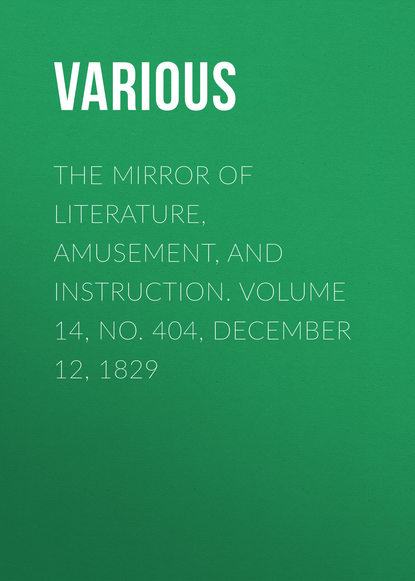 Various — The Mirror of Literature, Amusement, and Instruction. Volume 14, No. 404, December 12, 1829