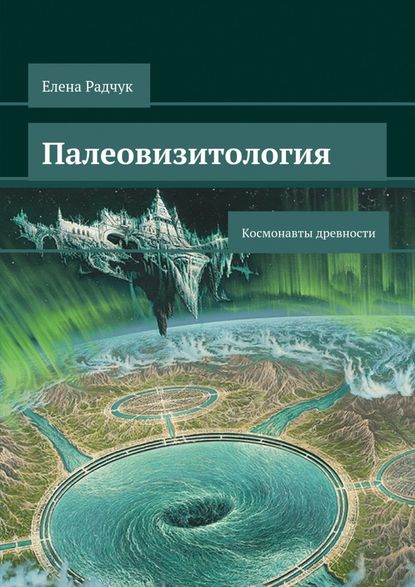 Елена Радчук - Палеовизитология: Космонавты древности