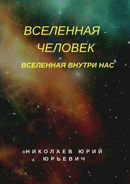 Юрий Юрьевич Николаев - Вселенная – человек. Вселенная внутри нас