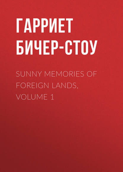 Гарриет Бичер-Стоу — Sunny Memories Of Foreign Lands, Volume 1