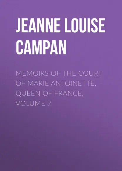 Обложка книги Memoirs of the Court of Marie Antoinette, Queen of France, Volume 7, Jeanne Louise Henriette Campan